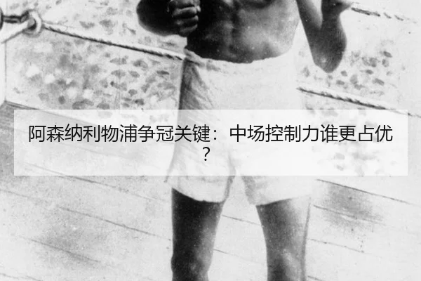 阿森纳利物浦争冠关键：中场控制力谁更占优？