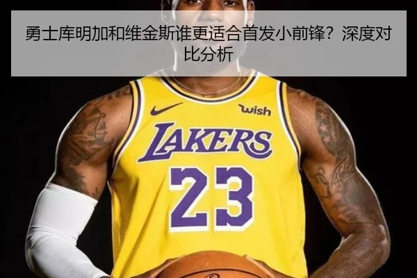 勇士库明加和维金斯谁更适合首发小前锋？深度对比分析